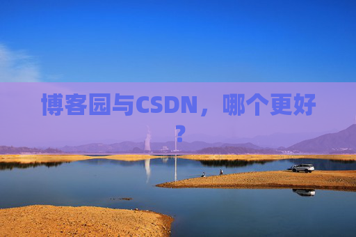 博客园与CSDN，哪个更好？