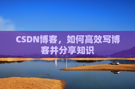 CSDN博客，如何高效写博客并分享知识
