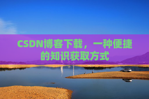 CSDN博客下载,一种便捷的知识获取方式